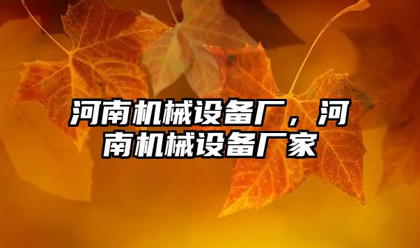 河南機械設備廠(chǎng)，河南機械設備廠(chǎng)家