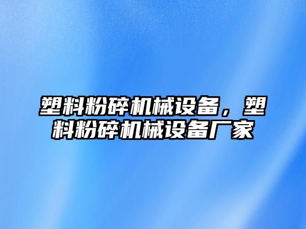 塑料粉碎機械設備，塑料粉碎機械設備廠(chǎng)家