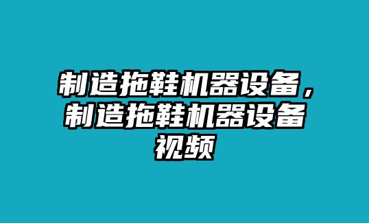 制造拖鞋機器設備，制造拖鞋機器設備視頻