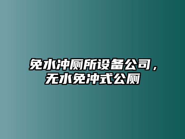 免水沖廁所設備公司，無(wú)水免沖式公廁