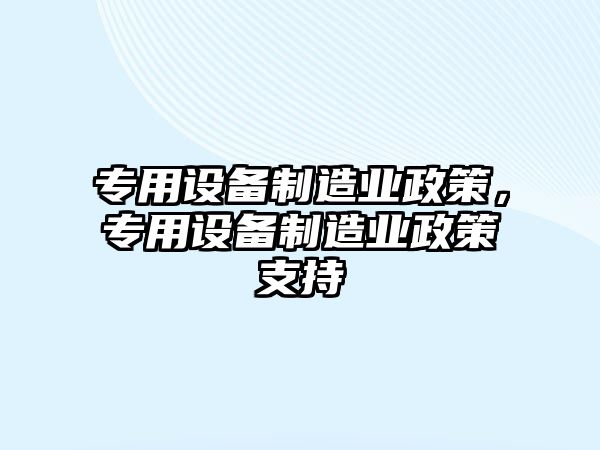 專(zhuān)用設備制造業(yè)政策，專(zhuān)用設備制造業(yè)政策支持