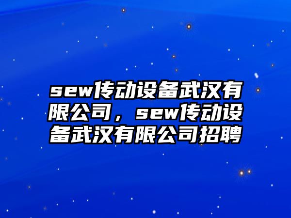 sew傳動(dòng)設備武漢有限公司，sew傳動(dòng)設備武漢有限公司招聘