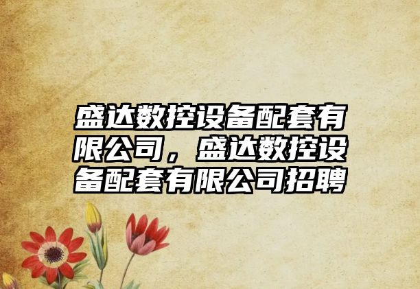 盛達數控設備配套有限公司，盛達數控設備配套有限公司招聘