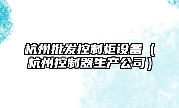 杭州批發(fā)控制柜設備（杭州控制器生產(chǎn)公司）
