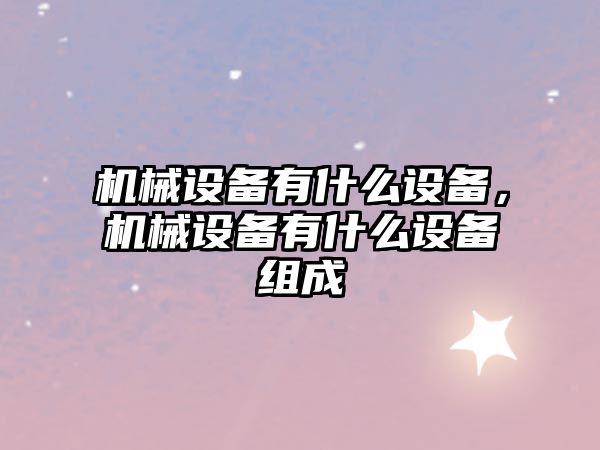 機械設備有什么設備，機械設備有什么設備組成