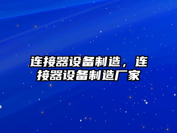 連接器設備制造，連接器設備制造廠(chǎng)家