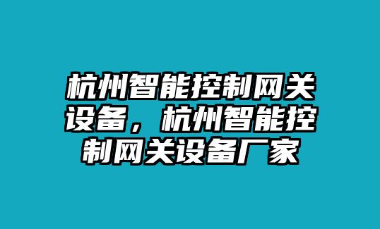杭州智能控制網(wǎng)關(guān)設備，杭州智能控制網(wǎng)關(guān)設備廠(chǎng)家
