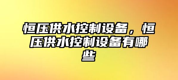 恒壓供水控制設備，恒壓供水控制設備有哪些