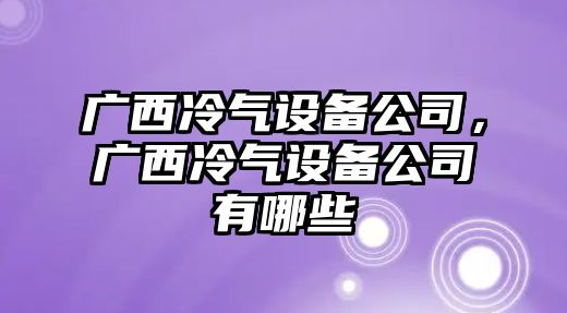廣西冷氣設備公司，廣西冷氣設備公司有哪些