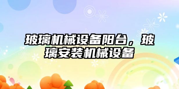 玻璃機械設備陽(yáng)臺，玻璃安裝機械設備