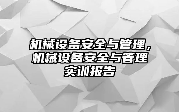 機械設備安全與管理，機械設備安全與管理實(shí)訓報告