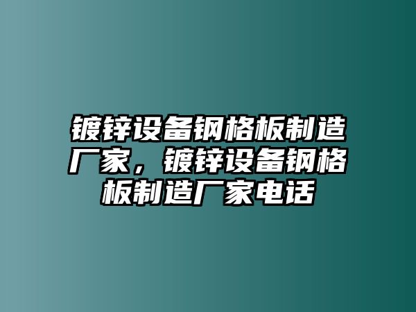 鍍鋅設備鋼格板制造廠(chǎng)家，鍍鋅設備鋼格板制造廠(chǎng)家電話(huà)