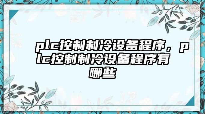 plc控制制冷設備程序，plc控制制冷設備程序有哪些