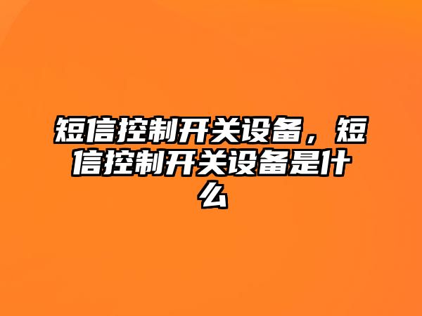 短信控制開(kāi)關(guān)設備，短信控制開(kāi)關(guān)設備是什么