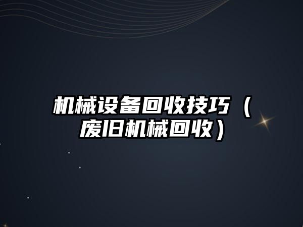 機械設備回收技巧（廢舊機械回收）