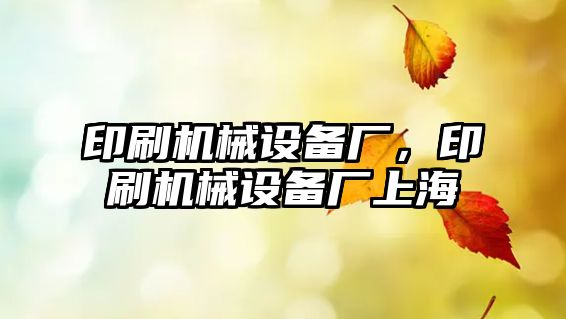 印刷機械設備廠(chǎng)，印刷機械設備廠(chǎng)上海