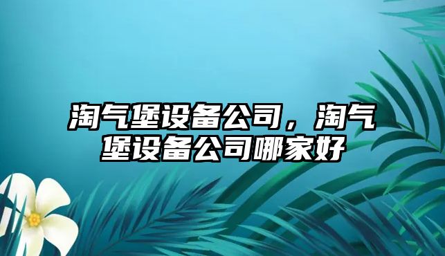 淘氣堡設備公司，淘氣堡設備公司哪家好