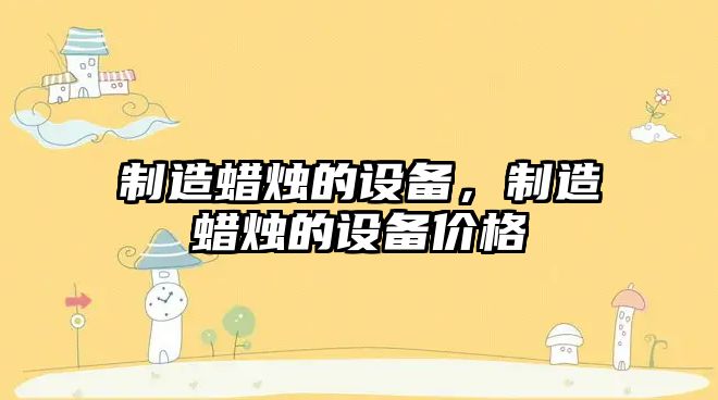 制造蠟燭的設備，制造蠟燭的設備價(jià)格