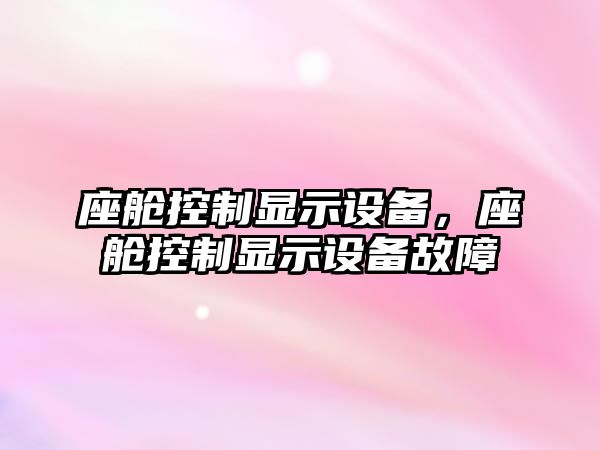 座艙控制顯示設備，座艙控制顯示設備故障
