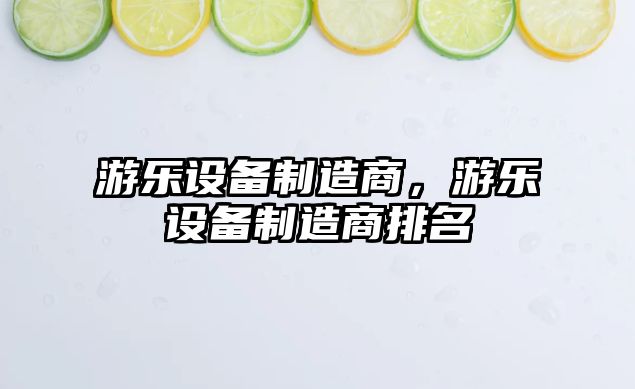 游樂(lè )設備制造商，游樂(lè )設備制造商排名