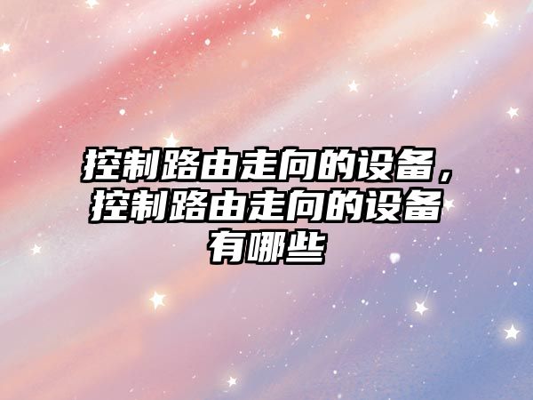 控制路由走向的設備，控制路由走向的設備有哪些