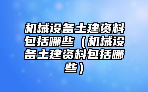 機械設備土建資料包括哪些（機械設備土建資料包括哪些）