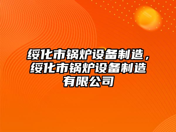 綏化市鍋爐設備制造，綏化市鍋爐設備制造有限公司