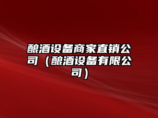 釀酒設備商家直銷(xiāo)公司（釀酒設備有限公司）
