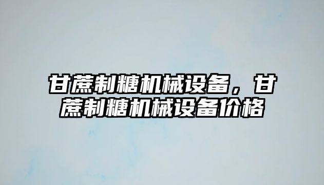 甘蔗制糖機械設備，甘蔗制糖機械設備價(jià)格