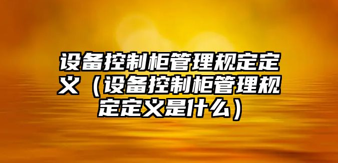 設備控制柜管理規定定義（設備控制柜管理規定定義是什么）