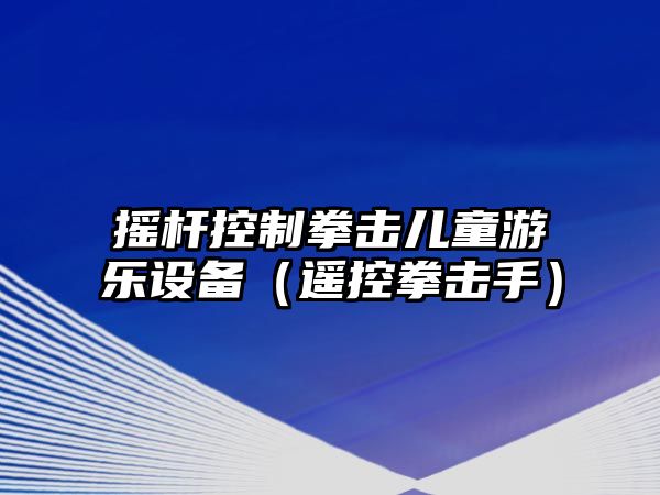 搖桿控制拳擊兒童游樂(lè )設備（遙控拳擊手）