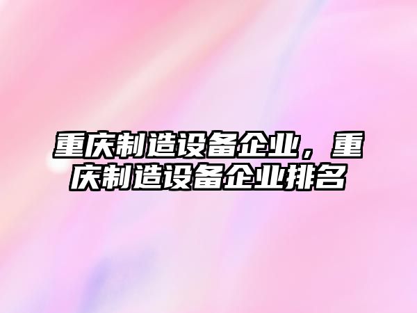 重慶制造設備企業(yè)，重慶制造設備企業(yè)排名
