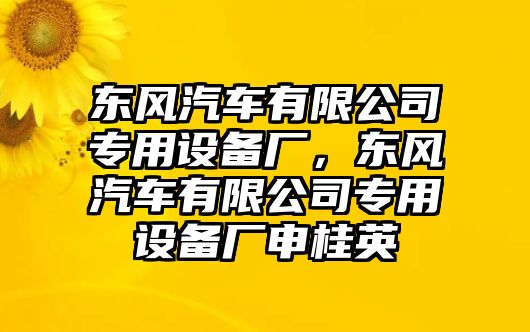 東風(fēng)汽車(chē)有限公司專(zhuān)用設備廠(chǎng)，東風(fēng)汽車(chē)有限公司專(zhuān)用設備廠(chǎng)申桂英
