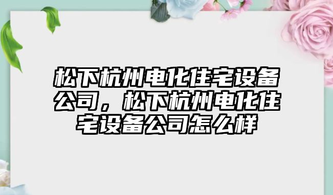 松下杭州電化住宅設備公司，松下杭州電化住宅設備公司怎么樣