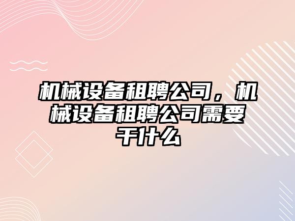 機械設備租聘公司，機械設備租聘公司需要干什么