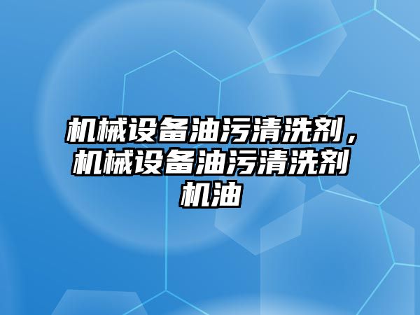 機械設備油污清洗劑，機械設備油污清洗劑機油
