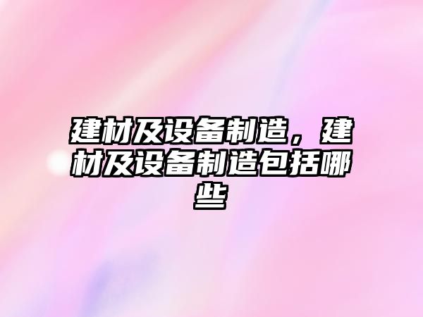 建材及設備制造，建材及設備制造包括哪些