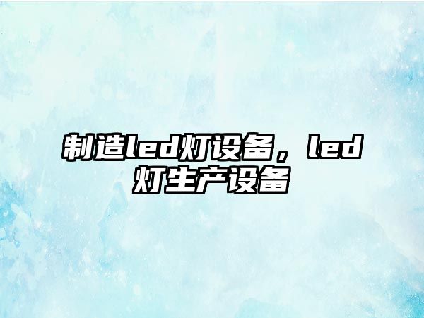 制造led燈設備，led燈生產(chǎn)設備