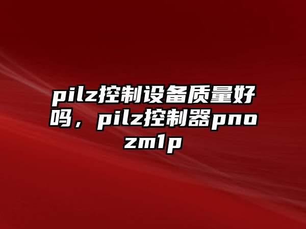 pilz控制設備質(zhì)量好嗎，pilz控制器pnozm1p