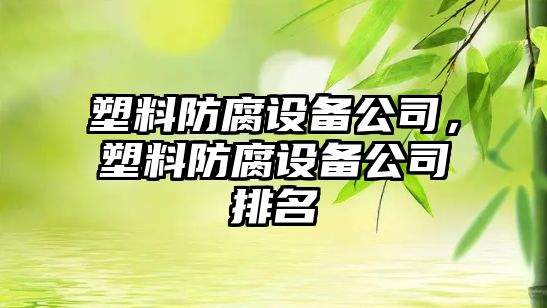 塑料防腐設備公司，塑料防腐設備公司排名