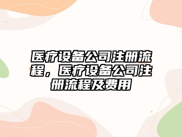 醫療設備公司注冊流程，醫療設備公司注冊流程及費用
