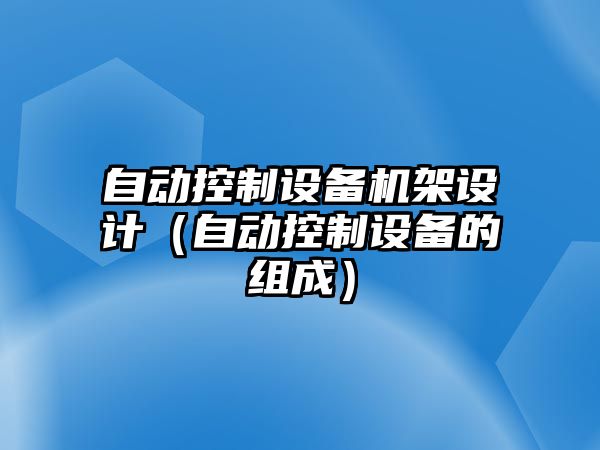 自動(dòng)控制設備機架設計（自動(dòng)控制設備的組成）