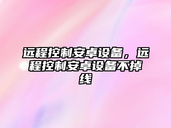 遠程控制安卓設備，遠程控制安卓設備不掉線(xiàn)