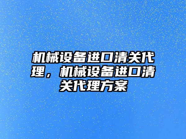 機械設備進(jìn)口清關(guān)代理，機械設備進(jìn)口清關(guān)代理方案