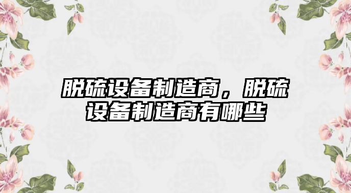 脫硫設備制造商，脫硫設備制造商有哪些