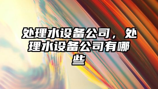 處理水設備公司，處理水設備公司有哪些