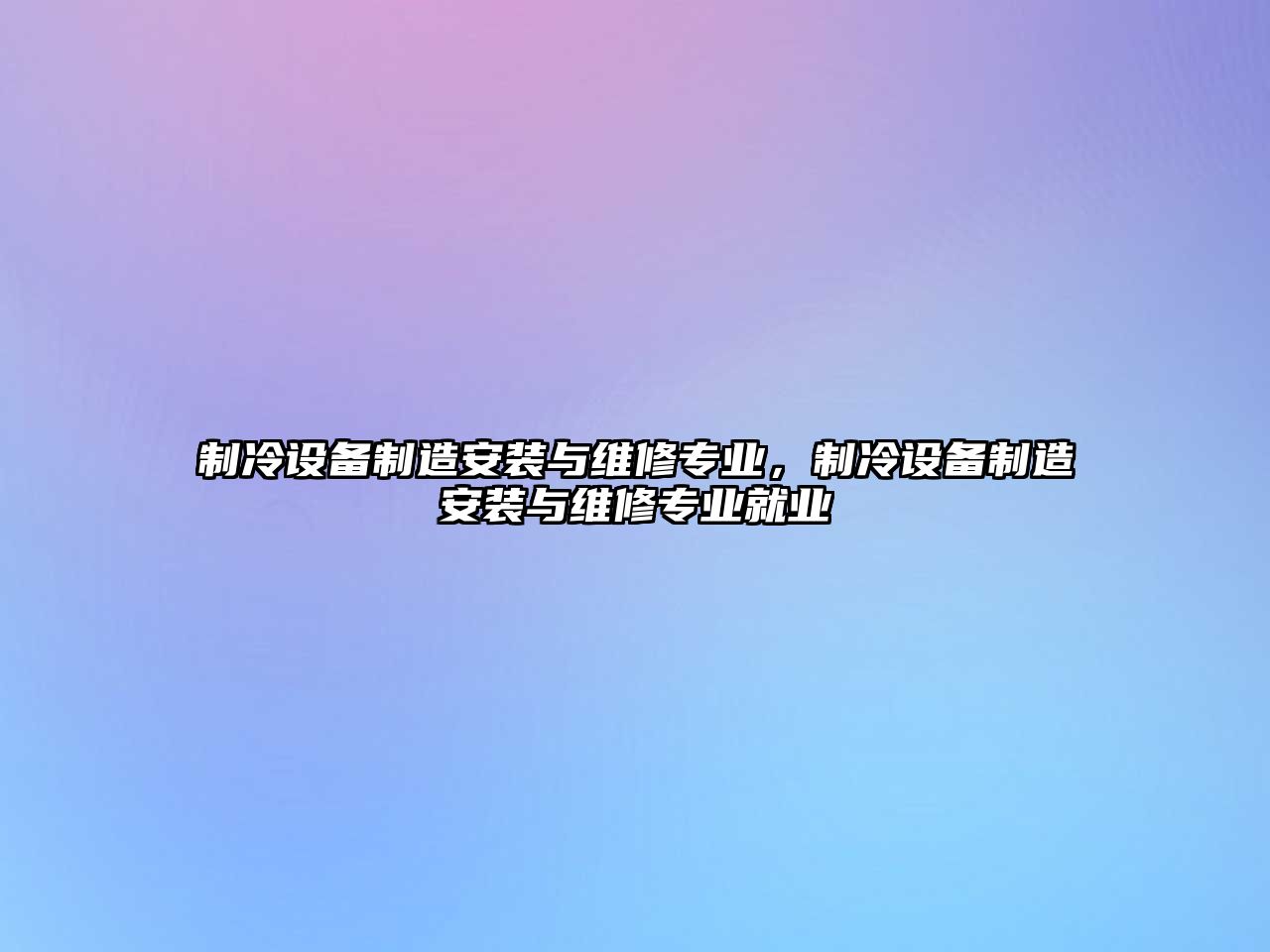 制冷設備制造安裝與維修專(zhuān)業(yè)，制冷設備制造安裝與維修專(zhuān)業(yè)就業(yè)