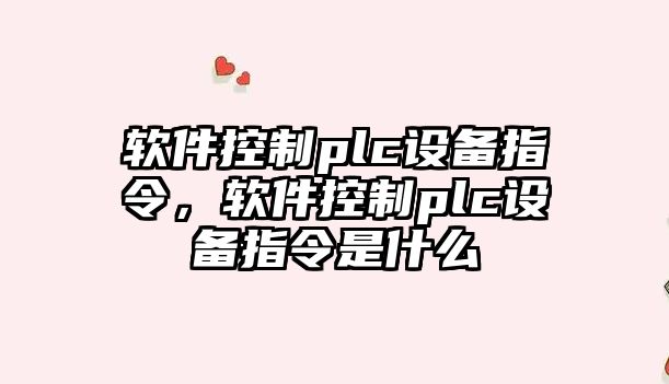 軟件控制plc設備指令，軟件控制plc設備指令是什么