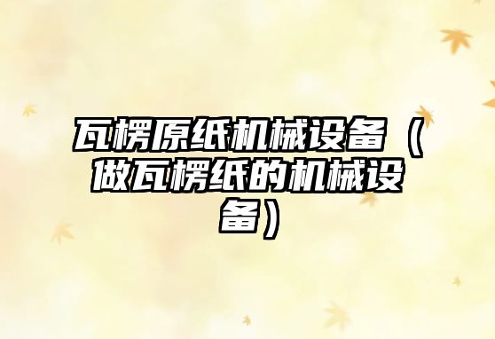 瓦楞原紙機械設備（做瓦楞紙的機械設備）