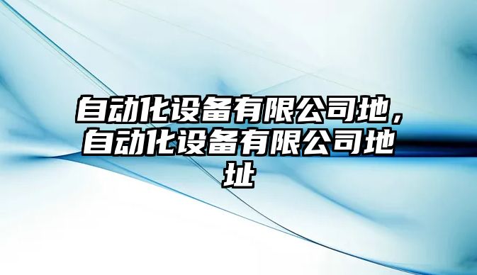 自動(dòng)化設備有限公司地，自動(dòng)化設備有限公司地址
